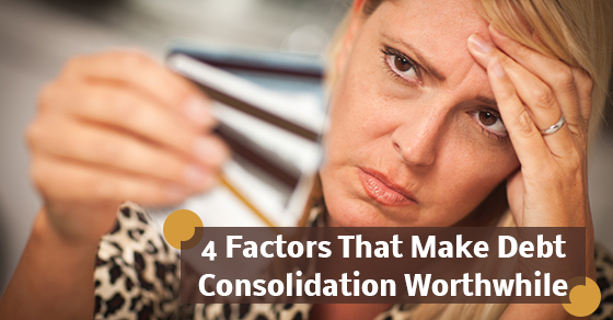 4 Factors That Make Debt Consolidation Worthwhile