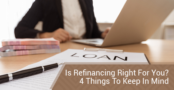 Is Refinancing Right For You? 4 Things To Keep In Mind
